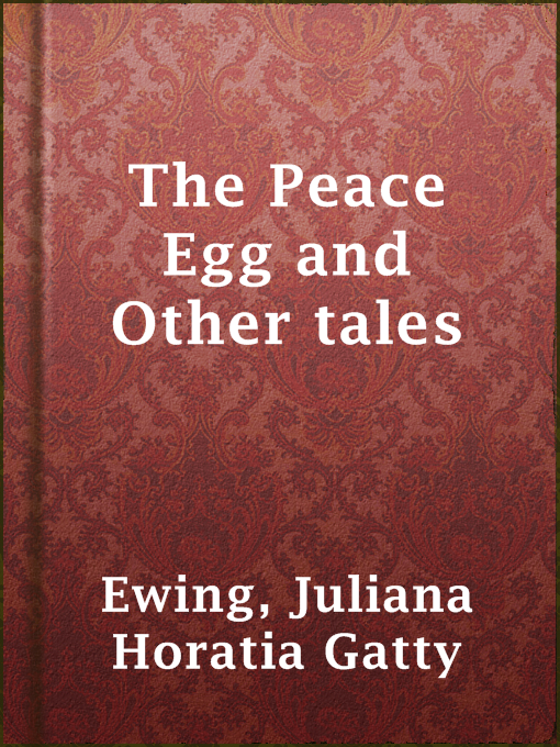 Title details for The Peace Egg and Other tales by Juliana Horatia Gatty Ewing - Available